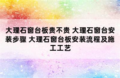 大理石窗台板贵不贵 大理石窗台安装步骤 大理石窗台板安装流程及施工工艺